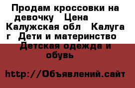 Продам кроссовки на девочку › Цена ­ 500 - Калужская обл., Калуга г. Дети и материнство » Детская одежда и обувь   